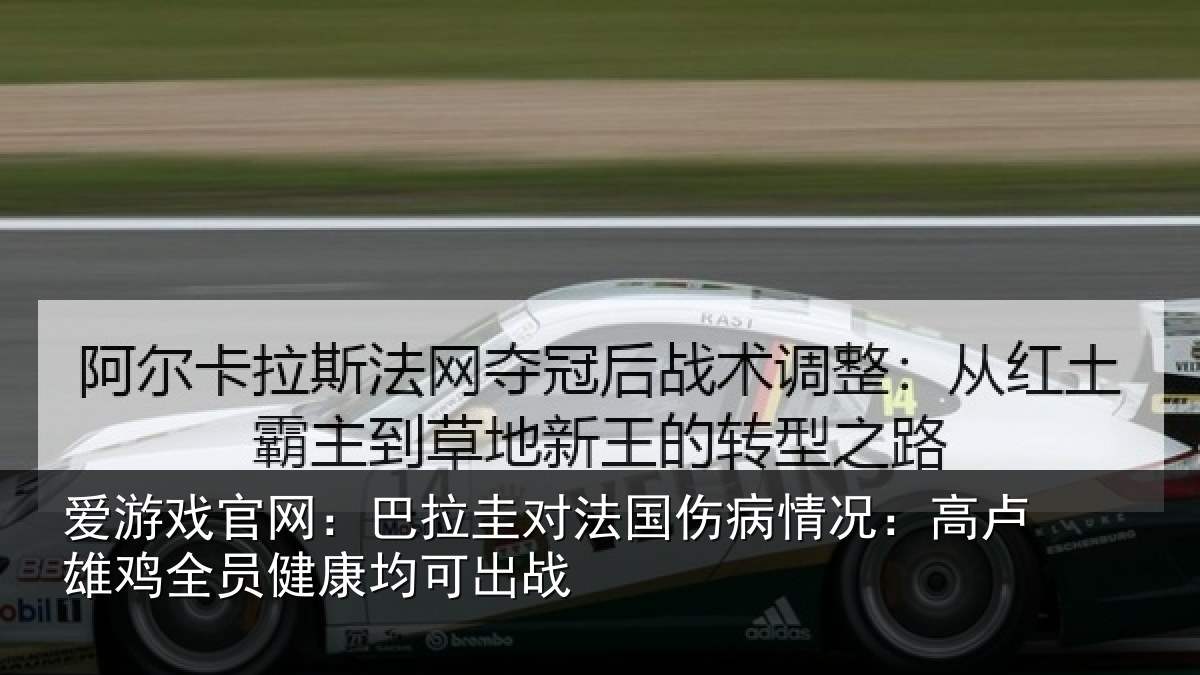 爱游戏官网：巴拉圭对法国伤病情况：高卢雄相关情况战