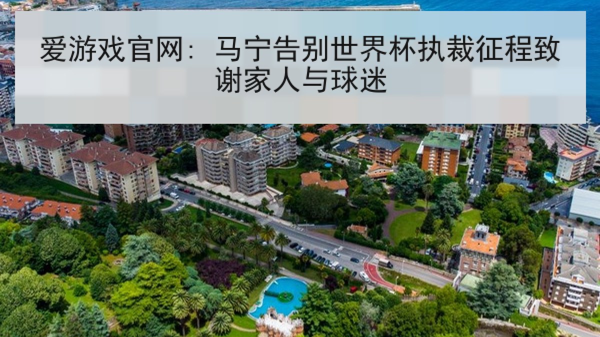 爱游戏官网: 马宁告别世界杯执裁征程致谢家人与球迷