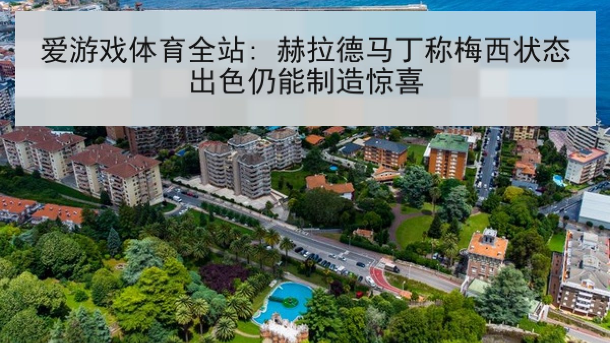 爱游戏体育全站: 赫拉德马丁称梅西状态出色仍能制造惊喜
