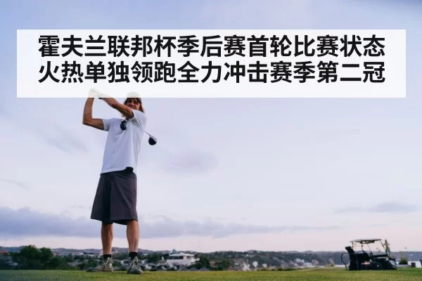 霍夫兰联邦杯季后赛首轮比赛状态火热单独领跑全力冲击赛季第二冠