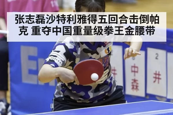 张志磊沙特利雅得五回合击倒帕克 重夺中国重量级拳王金腰带
