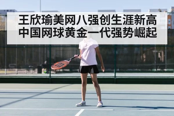 王欣瑜美网八强创生涯新高 中国网球黄金一代强势崛起