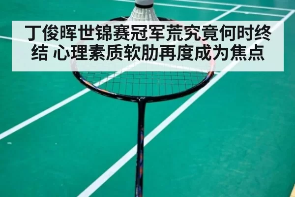 丁俊晖世锦赛冠军荒究竟何时终结 心理素质软肋再度成为焦点