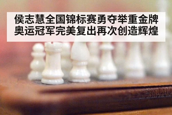 侯志慧全国锦标赛勇夺举重金牌 奥运冠军完美复出再次创造辉煌