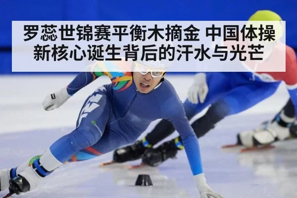 罗蕊世锦赛平衡木摘金 中国体操新核心诞生背后的汗水与光芒